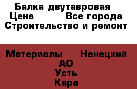 Балка двутавровая › Цена ­ 180 - Все города Строительство и ремонт » Материалы   . Ненецкий АО,Усть-Кара п.